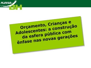 Orçamento, Crianças e
Adolescentes: a construção
da esfera pública com
ênfase nas novas gerações
 