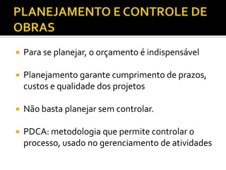  Para se planejar, o orçamento é indispensável
 Planejamento garante cumprimento de prazos,
custos e qualidade dos projetos
 Não basta planejar sem controlar.
 PDCA: metodologia que permite controlar o
processo, usado no gerenciamento de atividades
 