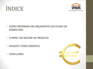 ÍNDICE

• COMO PREPARAR UM ORÇAMENTO DO PLANO DE
  MARKETING

• O PAPEL DO GESTOR DE PRODUTO

• MAQUET COMO EXEMPLO

• CONCLUSÃO
 