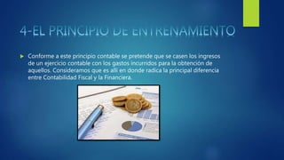  Conforme a este principio contable se pretende que se casen los ingresos
de un ejercicio contable con los gastos incurridos para la obtención de
aquellos. Consideramos que es allí en donde radica la principal diferencia
entre Contabilidad Fiscal y la Financiera.
 