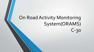 On Road Activity Monitoring
System(ORAMS)
C-30
 