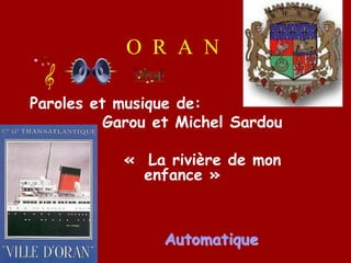 O R A N
Paroles et musique de:
Garou et Michel Sardou
«  La rivière de mon
enfance »
AutomatiqueAutomatique
 