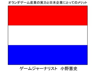 オランダゲーム産業の実力と日本企業にとってのメリット
ゲームジャーナリスト 小野憲史
 
