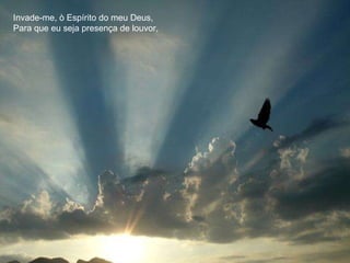 Invade-me, ò Espírito do meu Deus, Para que eu seja presença de louvor, 