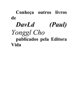 Conheça outros livros
de
DavLd (Paul)
Yonggl Cho
publicados pela Editora
Vida
 