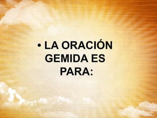• LA ORACIÓN
GEMIDA ES
PARA:
 
