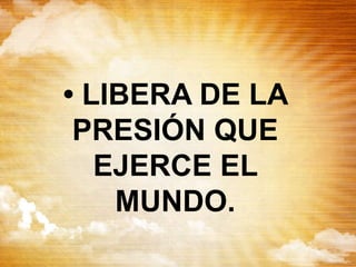 • LIBERA DE LA
PRESIÓN QUE
EJERCE EL
MUNDO.
 