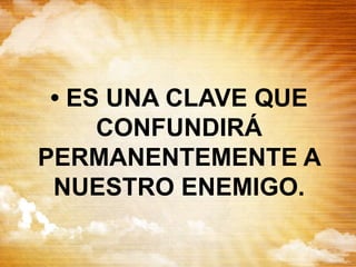 • ES UNA CLAVE QUE
CONFUNDIRÁ
PERMANENTEMENTE A
NUESTRO ENEMIGO.
 