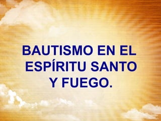 BAUTISMO EN EL
ESPÍRITU SANTO
Y FUEGO.
 