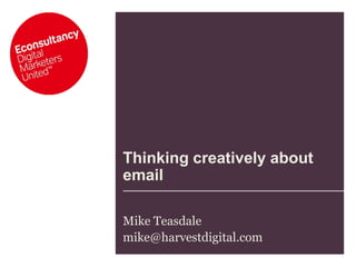 Thinking creatively about email Mike Teasdale mike@harvestdigital.com  