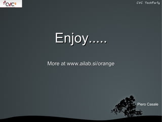 CVC TechParty




      Enjoy.....
    More at www.ailab.si/orange




                                  Piero Casale



            
 