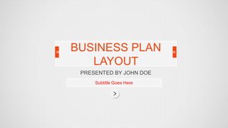 BUSINESS PLAN
   LAYOUT
 PRESENTED BY JOHN DOE
     Subtitle Goes Here
 
