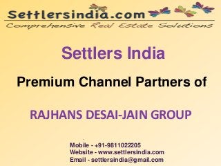 Settlers India
Premium Channel Partners of
RAJHANS DESAI-JAIN GROUP
.
Mobile - +91-9811022205
Website - www.settlersindia.com
Email - settlersindia@gmail.com
 