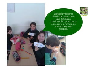 Dibujarla y llenar la
historia de color, fue lo
que hicimos a
continuación, para dar a
conocer la aventura de
nuestra pequeña
tarabilla.
 
