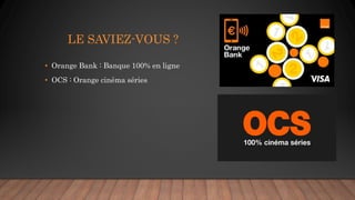 LE SAVIEZ-VOUS ?
• Orange Bank : Banque 100% en ligne
• OCS : Orange cinéma séries
 