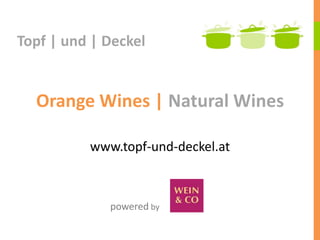 Orange Wines | Natural Wines
www.topf-und-deckel.at
Topf | und | Deckel
powered by
 
