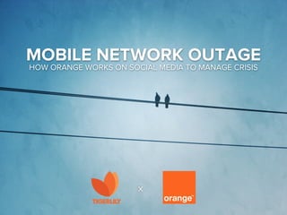 MOBILE NETWORK OUTAGE
HOW ORANGE WORKS ON SOCIAL MEDIA TO MANAGE CRISIS




                       x
 