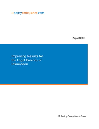 August 2008




Improving Results for
the Legal Custody of
Information




                        IT Policy Compliance Group
 
