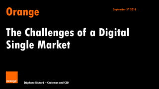 1
Orange
The Challenges of a Digital
Single Market
Stéphane Richard – Chairman and CEO
September 5th 2016
 