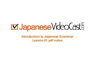Introduction to Japanese Grammar
Lesson 01 pdf notes
 