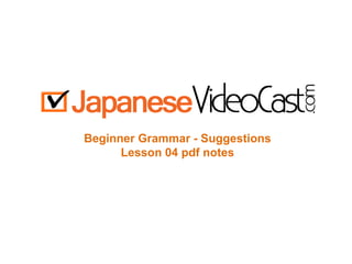 Beginner Grammar - Suggestions
Lesson 04 pdf notes
 