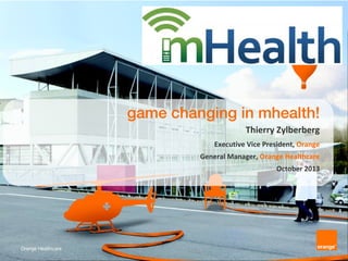 game changing in mhealth!
Thierry Zylberberg
Executive Vice President, Orange
General Manager, Orange Healthcare
October 2013

Orange Healthcare

 