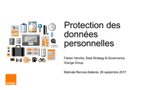 Protection des
données
personnelles
Fabien Venries, Data Strategy & Governance,
Orange Group
Matinale Rennes Atalante, 28 septembre 2017
 