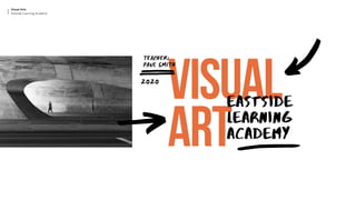 VISUAL
ART
EASTSIDE
LEARNING
ACADEMY
Visual Arts
Eastside Learning Academy
TEACHER:
PAUL SMITH
2020
 
