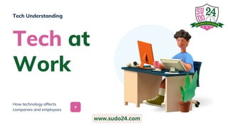 How technology affects
companies and employees
Tech at
Work
Tech Understanding
www.sudo24.com
 