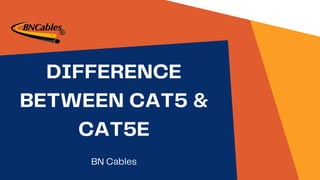 BN Cables
DIFFERENCE
BETWEEN CAT5 &
CAT5E
 