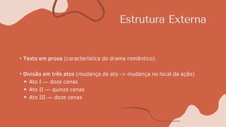 Estrutura Externa
Ato I — doze cenas
Ato II — quinze cenas
Ato III — doze cenas
• Texto em prosa (característica do drama romântico).
• Divisão em três atos (mudança de ato -> mudança no local da ação)
 