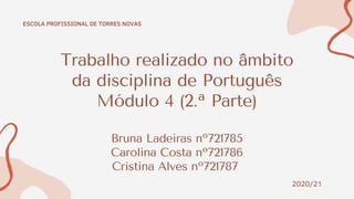 Trabalho realizado no âmbito
da disciplina de Português
Módulo 4 (2.ª Parte)
Bruna Ladeiras nº721785
Carolina Costa nº721786
Cristina Alves nº721787
ESCOLA PROFISSIONAL DE TORRES NOVAS
2020/21
 