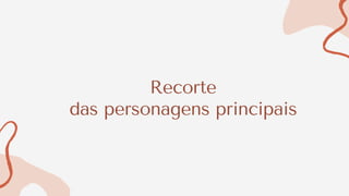 Recorte
das personagens principais
 