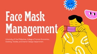 Face Mask
Management
University of the Philippines, College of Human Economics,
Clothing, Textiles, and Interior Design Department
 