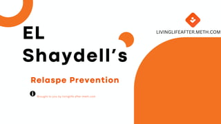 Relaspe Prevention
Brought to you by livinglife after meth.com
EL
Shaydell’s
LIVINGLIFEAFTER.METH.COM
 