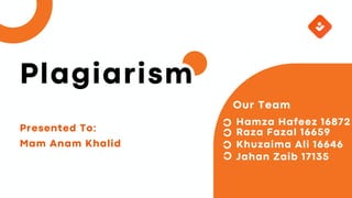 Presented To:
Mam Anam Khalid
Plagiarism
Our Team
Hamza Hafeez 16872
Raza Fazal 16659
Khuzaima Ali 16646
Jahan Zaib 17135
 