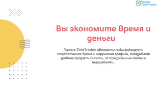 Вы экономите время и
деньги
Yaware.TimeTracker автоматически фиксирует
отработанное время и нарушения графика, показывает
уровень продуктивности, использованные сайты и
переработки.
 