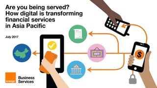 Are you being served?
How digital is transforming
financial services
in Asia Pacific
July 2017
 