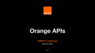 Orange APIs
#MBF2 Challenge
April 16, 2015
 