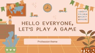 HELLO EVERYONE,
LET'S PLAY A GAME
Professiontheme
 