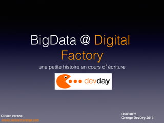 BigData @ Digital
Factory!
une petite histoire en cours d’écriture!

Olivier Varene!
olivier.varene@orange.com!

DSIF/DFY!
Orange DevDay 2013

!

 