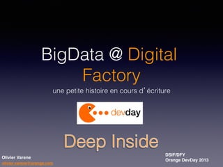 BigData @ Digital
Factory!
une petite histoire en cours d’écriture!

!
Olivier Varene!
olivier.varene@orange.com!

DSIF/DFY!
Orange DevDay 2013

!

 