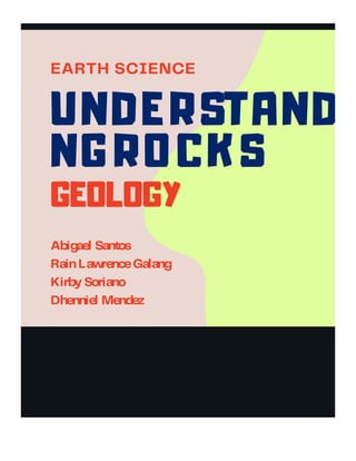 EARTH SCIENCE
UNDERSTAND
NG RO CK S
GEOLOGY
Abigael Santos
RainLawrenceGalang
Kirby Soriano
Dhenniel Mendez
:
 