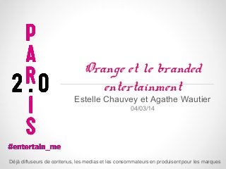 Orange et le branded
entertainment

Estelle Chauvey et Agathe Wautier
04/03/14

Dé jà diffuseurs de contenus, les medias et les consommateurs en produisent pour les marques

 