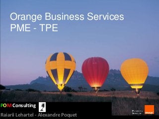 Orange Business Services
PME - TPE
POM Consulting
Raiarii Lehartel - Alexandre Poquet
 