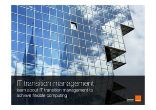 IT transition management
learn about IT transition management to
achieve flexible computing
 