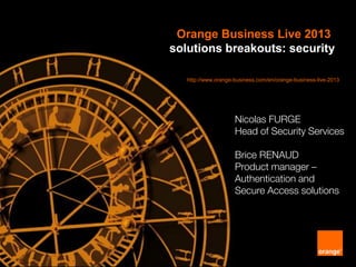 Orange Business Live 2013
solutions breakouts: security
http://www.orange-business.com/en/orange-business-live-2013
Nicolas FURGE
Head of Security Services
Brice RENAUD
Product manager –
Authentication and
Secure Access solutions
 
