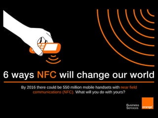 By 2016 there could be 550 million mobile handsets with  near field communications (NFC).   What will you do with yours? 