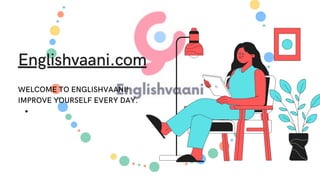 Englishvaani.com


WELCOME TO ENGLISHVAANI!
IMPROVE YOURSELF EVERY DAY.
 