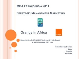 MBA France-India 2011Strategic Management Marketing Orange in Africa Submitted to C.BENAVENT-Université Paris Ouest                          M. ABBO-Groupe ESC Pau Submitted by Romain Naidu Chethan Shubham 